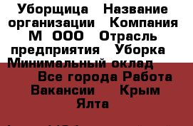 Уборщица › Название организации ­ Компания М, ООО › Отрасль предприятия ­ Уборка › Минимальный оклад ­ 14 000 - Все города Работа » Вакансии   . Крым,Ялта